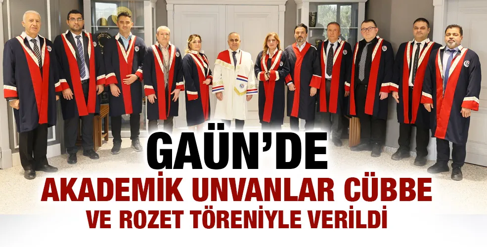 GAÜN’DE AKADEMİK UNVANLAR CÜBBE VE ROZET TÖRENİYLE VERİLDİ