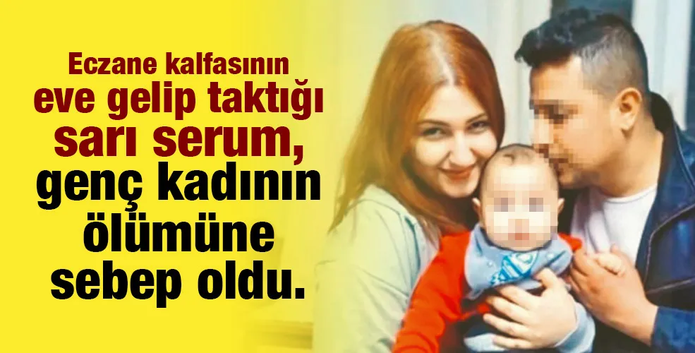 Eczane kalfasının eve gelip taktığı sarı serum,  genç kadının ölümüne sebep oldu. 