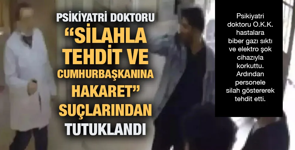 Psikiyatri doktoru “Silahla  tehdit ve Cumhurbaşkanına hakaret”  suçlarından tutuklandı