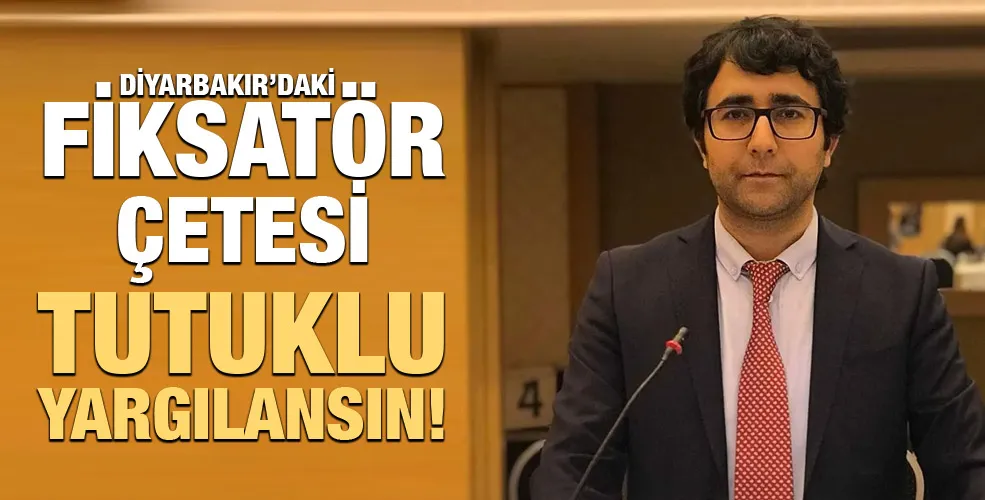 DİYARBAKIR’DAKİ FİKSATÖR ÇETESİ TUTUKLU YARGILANSIN!