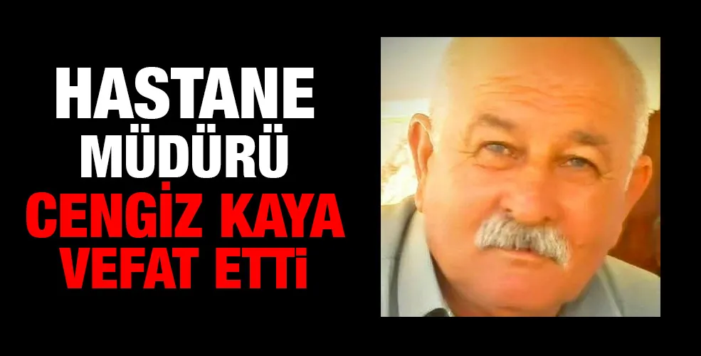 Hastane müdürü Cengiz Kaya vefat etti