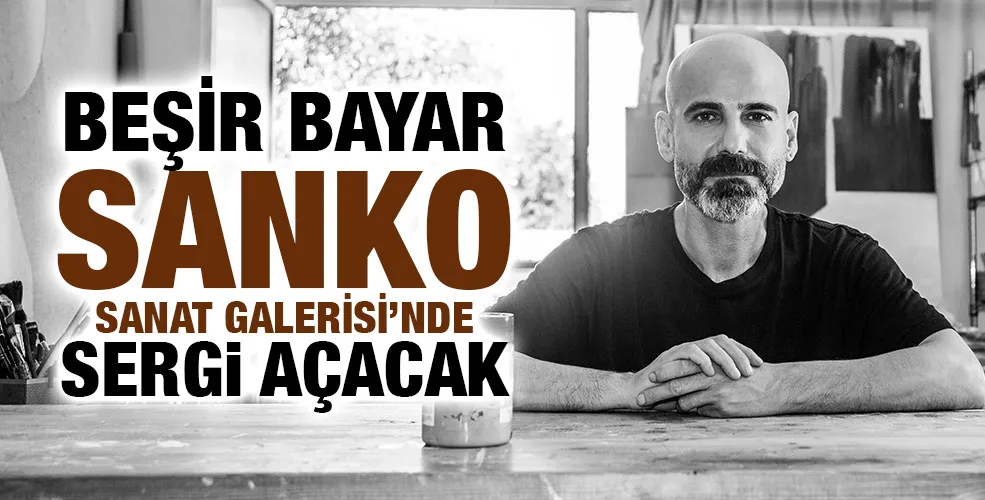 BEŞİR BAYAR SANKO SANAT GALERİSİ’NDE SERGİ AÇACAK