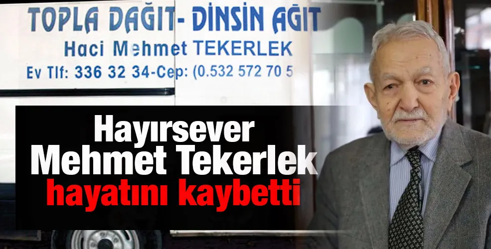 Hayırsever Mehmet Tekerlek hayatını kaybetti