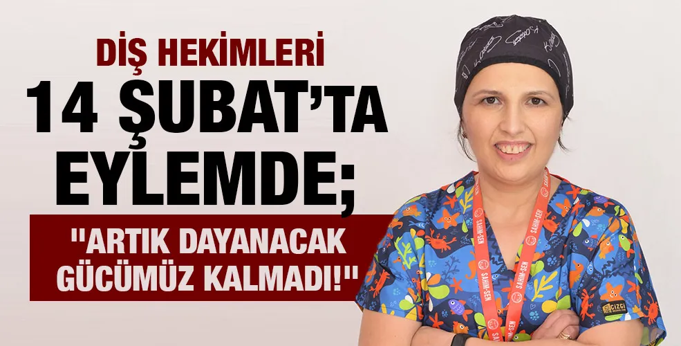 DİŞ HEKİMLERİ 14 ŞUBAT’TA EYLEMDE;  