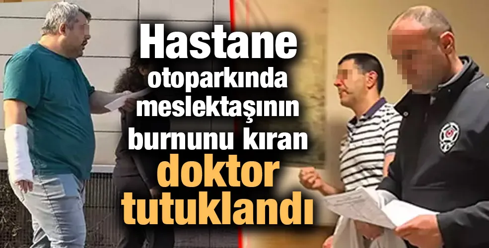 Hastane otoparkında meslektaşının burnunu kıran doktor tutuklandı