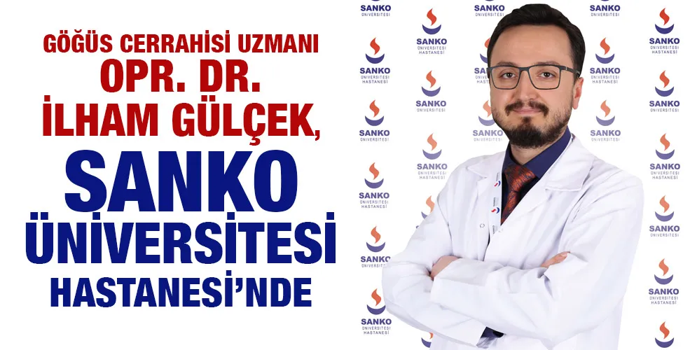 GÖĞÜS CERRAHİSİ UZMANI OPR. DR. İLHAM GÜLÇEK, SANKO ÜNİVERSİTESİ HASTANESİ’NDE