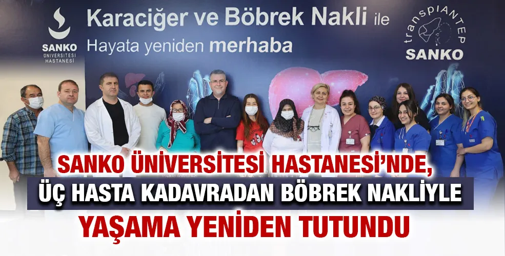 SANKO ÜNİVERSİTESİ HASTANESİ’NDE, ÜÇ HASTA KADAVRADAN BÖBREK NAKLİYLE YAŞAMA YENİDEN TUTUNDU