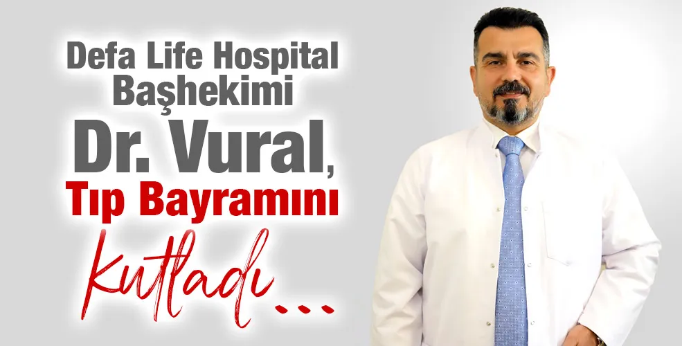 Defa Life Hospital Başhekimi Dr. Vural,  Tıp Bayramını kutladı.