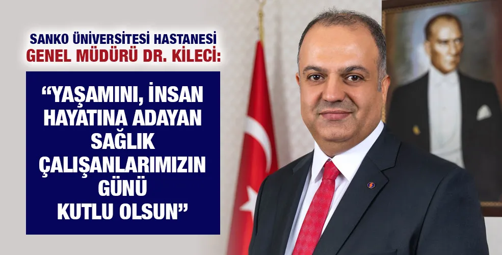 SANKO ÜNİVERSİTESİ HASTANESİ GENEL MÜDÜRÜ DR. KİLECİ: “YAŞAMINI, İNSAN HAYATINA ADAYAN SAĞLIK ÇALIŞANLARIMIZIN GÜNÜ KUTLU OLSUN”