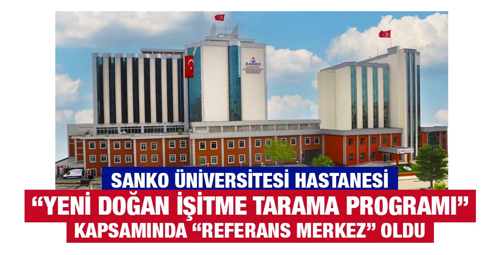 SANKO ÜNİVERSİTESİ HASTANESİ “YENİ DOĞAN İŞİTME TARAMA PROGRAMI” KAPSAMINDA “REFERANS MERKEZ” OLDU