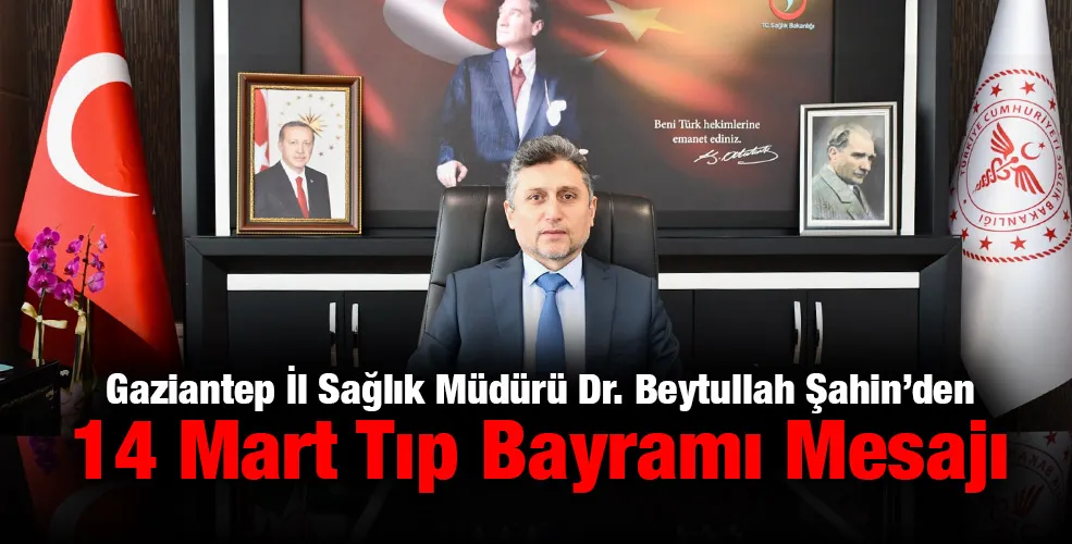 Gaziantep İl Sağlık Müdürü Dr. Beytullah Şahin’den 14 Mart Tıp Bayramı Mesajı