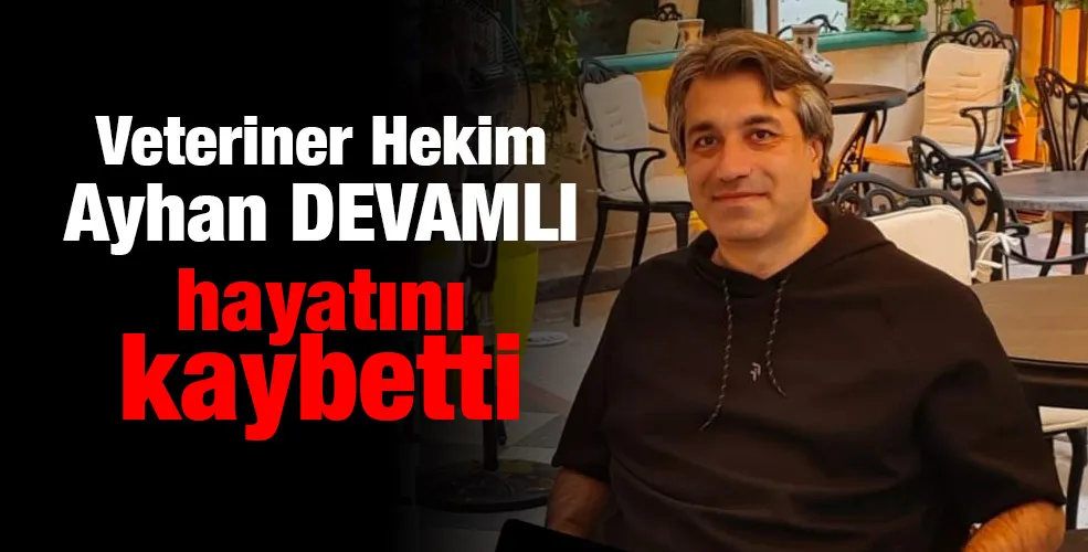 Veteriner Hekim Ayhan DEVAMLI hayatını kaybetti