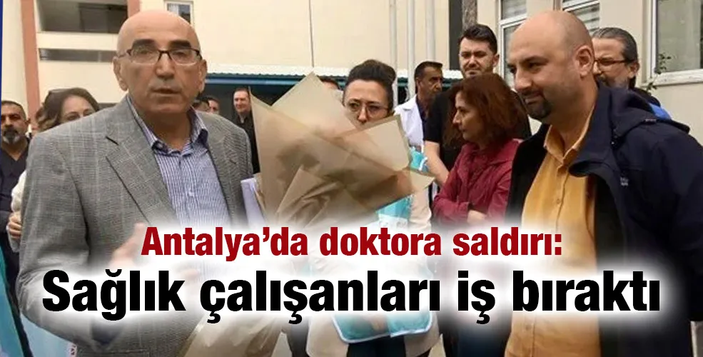 Antalya’da doktora saldırı: Sağlık çalışanları iş bıraktı