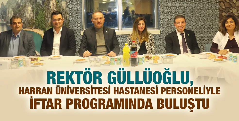 REKTÖR GÜLLÜOĞLU, HARRAN ÜNİVERSİTESİ HASTANESİ PERSONELİYLE İFTAR PROGRAMINDA BULUŞTU