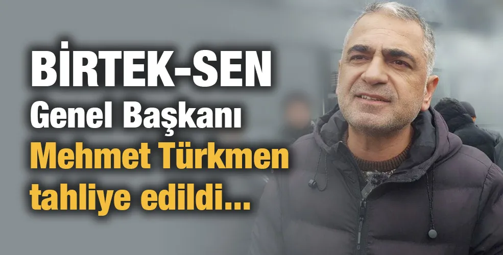 BİRTEK-SEN Genel Başkanı Mehmet Türkmen tahliye edildi