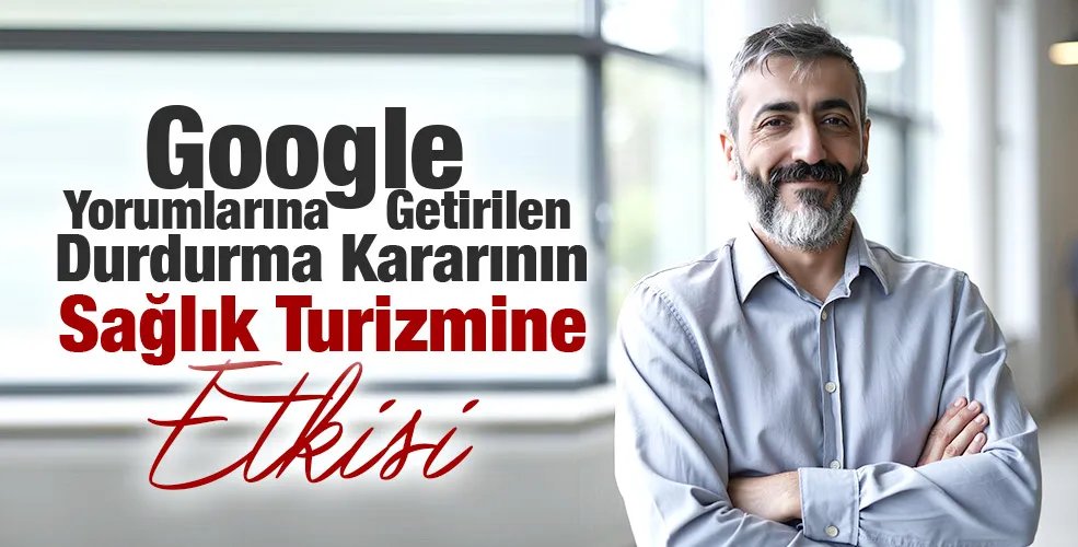 Google Yorumlarına Getirilen Durdurma Kararının Sağlık Turizmine Etkisi