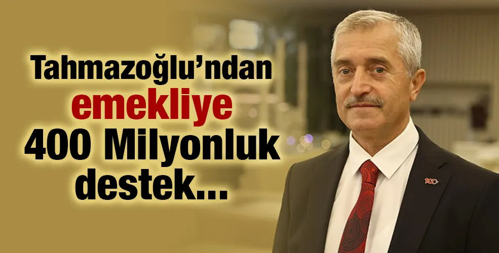 Tahmazoğlu’ndan emekliye 400 Milyonluk destek... 