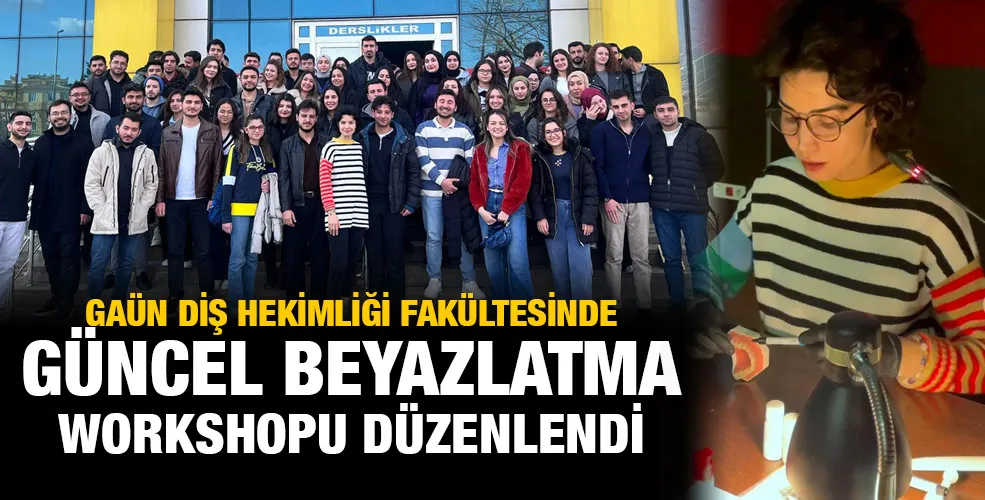 GAÜN DİŞ HEKİMLİĞİ FAKÜLTESİNDE GÜNCEL BEYAZLATMA WORKSHOPU DÜZENLENDİ