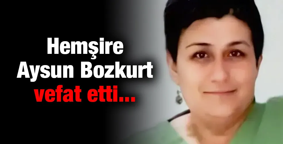 Hemşire Aysun Bozkurt vefat etti...