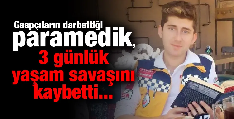 Gaspçıların darbettiği paramedik, 3 günlük yaşam savaşını kaybetti...