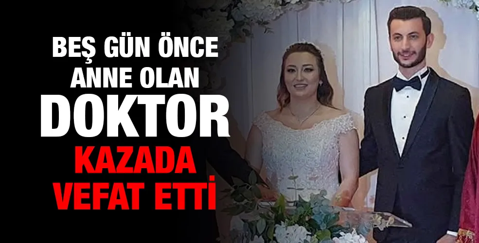 Beş gün önce Anne olan Doktor kazada vefat etti 