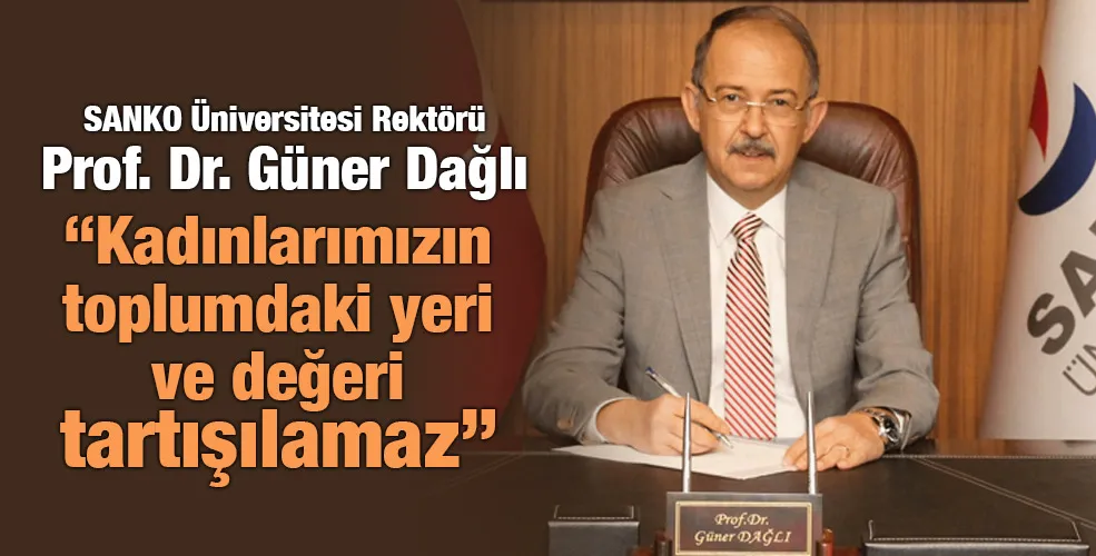 SANKO ÜNİVERSİTESİ REKTÖRÜ PROF. DR. DAĞLI: “KADINLARIMIZIN TOPLUMDAKİ YERİ VE DEĞERİ TARTIŞILAMAZ”