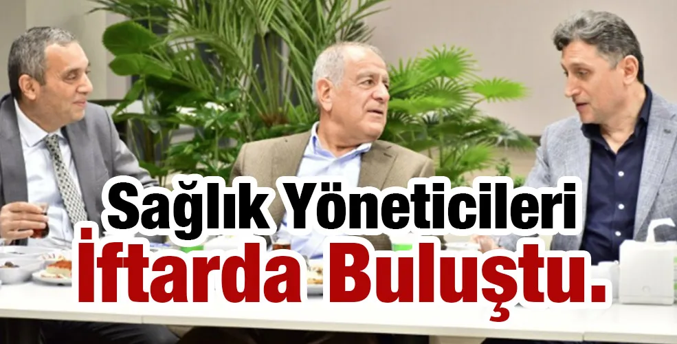 Sağlık Yöneticileri İftarda Buluştu.