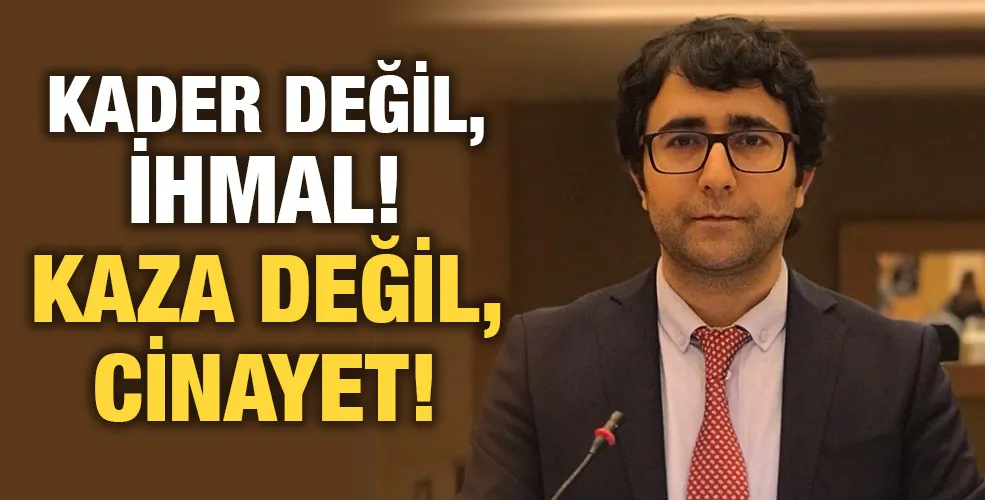 KADER DEĞİL, İHMAL! KAZA DEĞİL, CİNAYET!