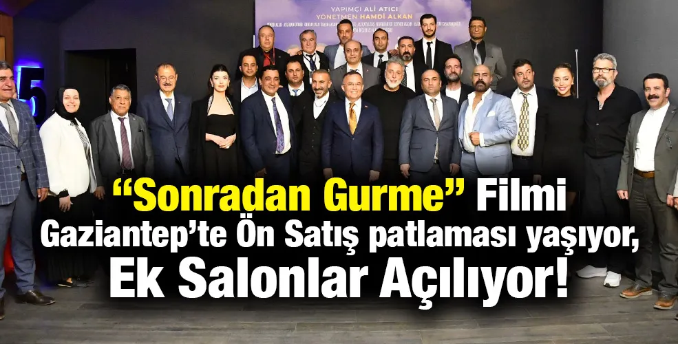 “Sonradan Gurme” Filmi Gaziantep’te Ön Satış patlaması yaşıyor, Ek Salonlar Açılıyor!