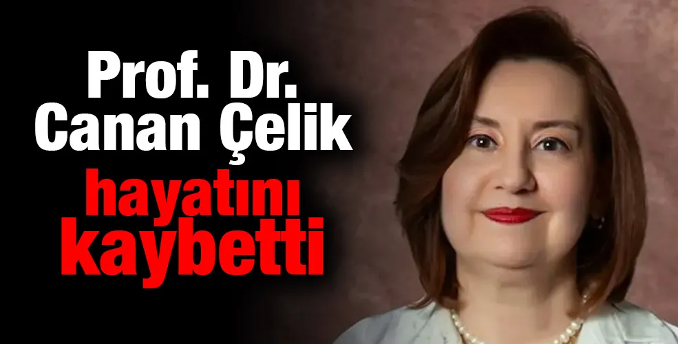 Prof. Dr. Canan Çelik hayatını kaybetti