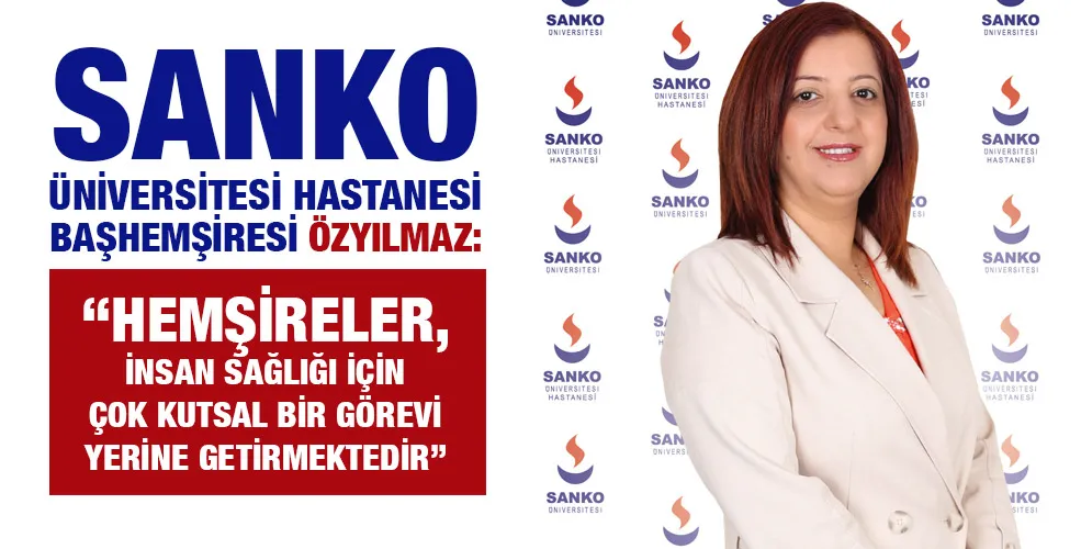 SANKO ÜNİVERSİTESİ HASTANESİ BAŞHEMŞİRESİ ÖZYILMAZ: “HEMŞİRELER, İNSAN SAĞLIĞI İÇİN ÇOK KUTSAL BİR GÖREVİ YERİNE GETİRMEKTEDİR”
