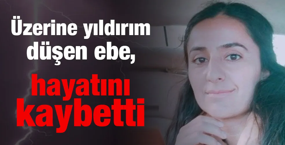 Üzerine yıldırım düşen ebe, hayatını kaybetti