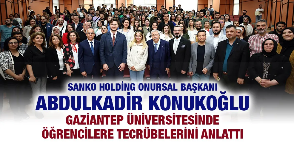 SANKO HOLDİNG ONURSAL BAŞKANI ABDULKADİR KONUKOĞLU GAZİANTEP ÜNİVERSİTESİNDE ÖĞRENCİLERE TECRÜBELERİNİ ANLATTI