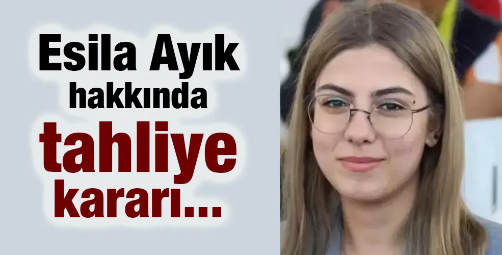 Esila Ayık hakkında tahliye kararı...