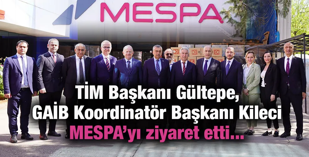 TİM Başkanı Gültepe, GAİB Koordinatör Başkanı Kileci MESPA’yı ziyaret etti...