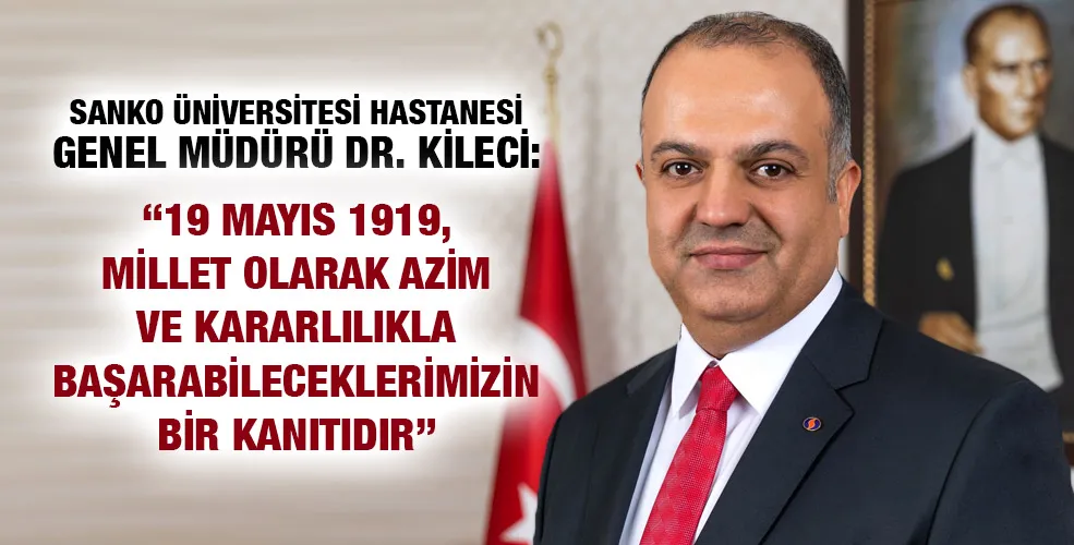 DR. KİLECİ: “19 MAYIS 1919, MİLLET OLARAK AZİM VE KARARLILIKLA BAŞARABİLECEKLERİMİZİN BİR KANITIDIR”