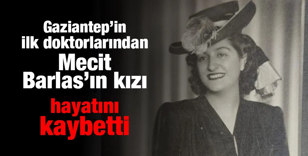 Gaziantep’in ilk doktorlarından Mecit Barlas’ın kızı hayatını kaybetti