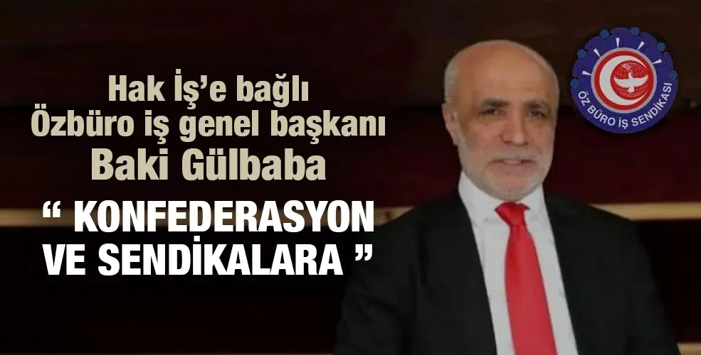 Hak Iş’e bağlı Özbüro iş genel başkanı Baki Gülbaba “ KONFEDERASYON VE SENDİKALARA “