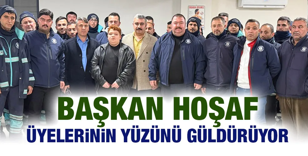 BAŞKAN HOŞAF ÜYELERİNİN YÜZÜNÜ GÜLDÜRÜYOR