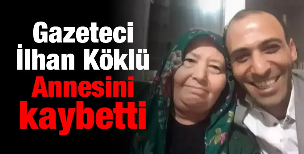 Gazeteci İlhan Köklü Annesini kaybetti