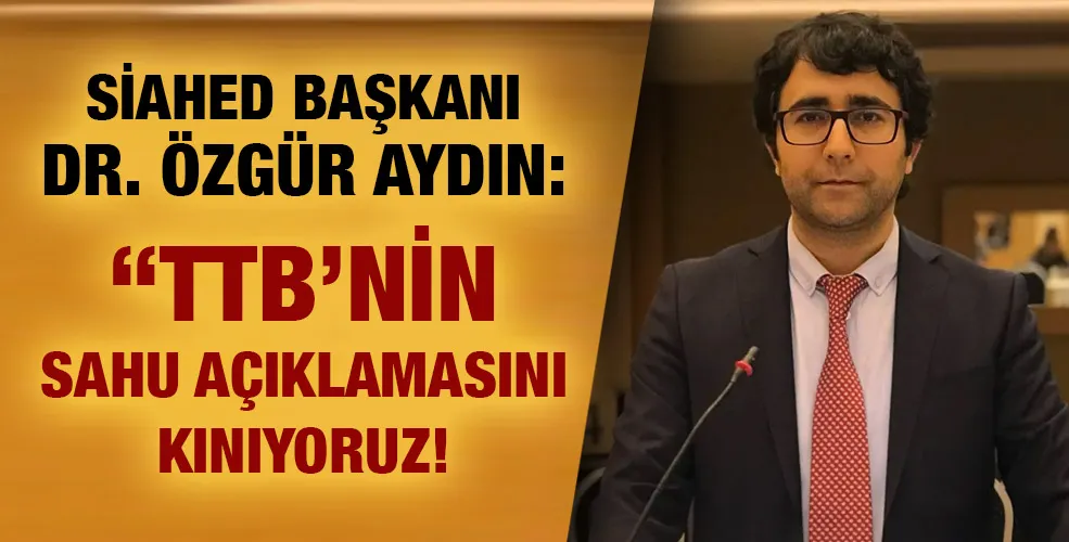 SİAHED BAŞKANI DR. ÖZGÜR AYDIN: “TTB’NİN SAHU AÇIKLAMASINI KINIYORUZ!”