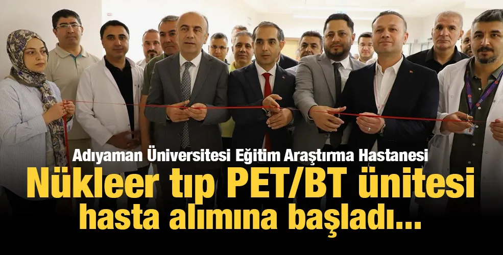 Adıyaman Üniversitesi Eğitim Araştırma Hastanesi Nükleer tıp PET/BT ünitesi hasta alımına başladı...