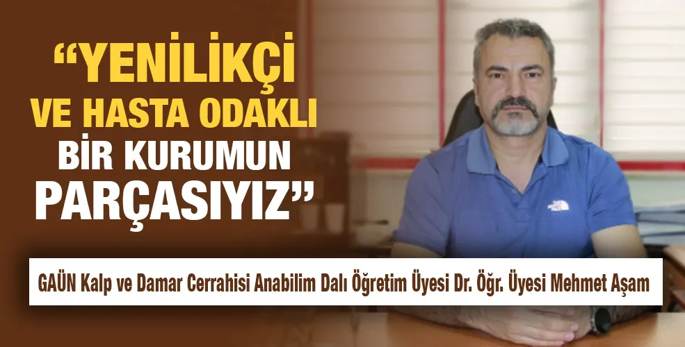 “YENİLİKÇİ VE HASTA ODAKLI BİR KURUMUN PARÇASIYIZ”