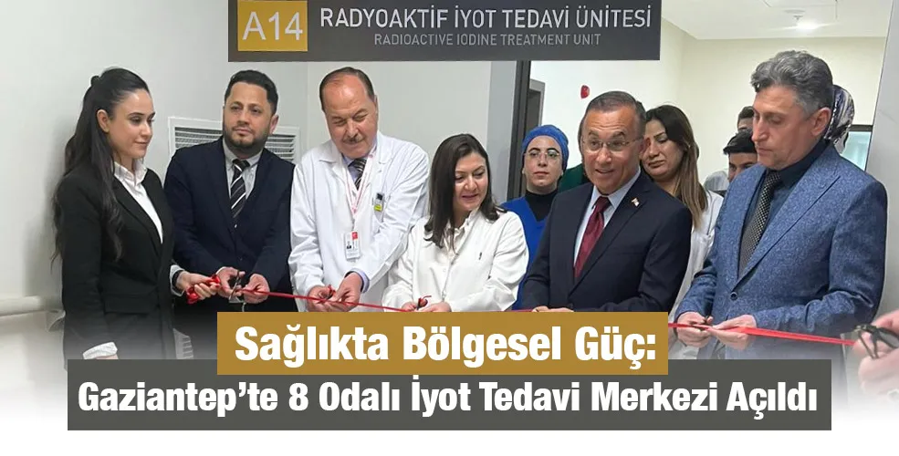 Sağlıkta Bölgesel Güç: Gaziantep’te 8 Odalı İyot Tedavi Merkezi Açıldı