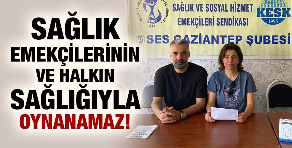 SAĞLIK EMEKÇİLERİNİN VE HALKIN SAĞLIĞIYLA OYNANAMAZ!
