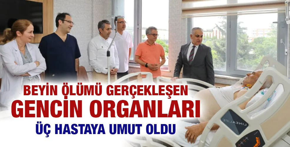 BEYİN ÖLÜMÜ GERÇEKLEŞEN GENCİN ORGANLARI ÜÇ HASTAYA UMUT OLDU