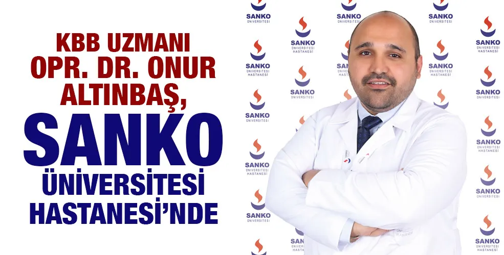 KBB UZMANI OPR. DR. ONUR ALTINBAŞ, SANKO ÜNİVERSİTESİ HASTANESİ’NDE