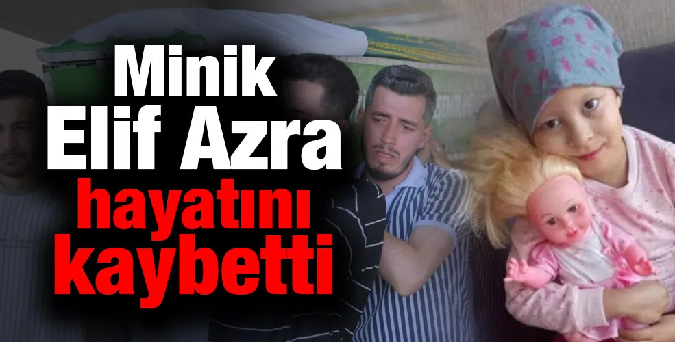 Minik Elif Azra hayatını kaybetti
