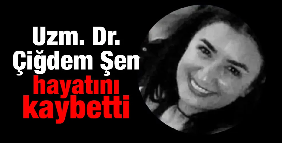 Uzm. Dr. Çiğdem Şen hayatını kaybetti