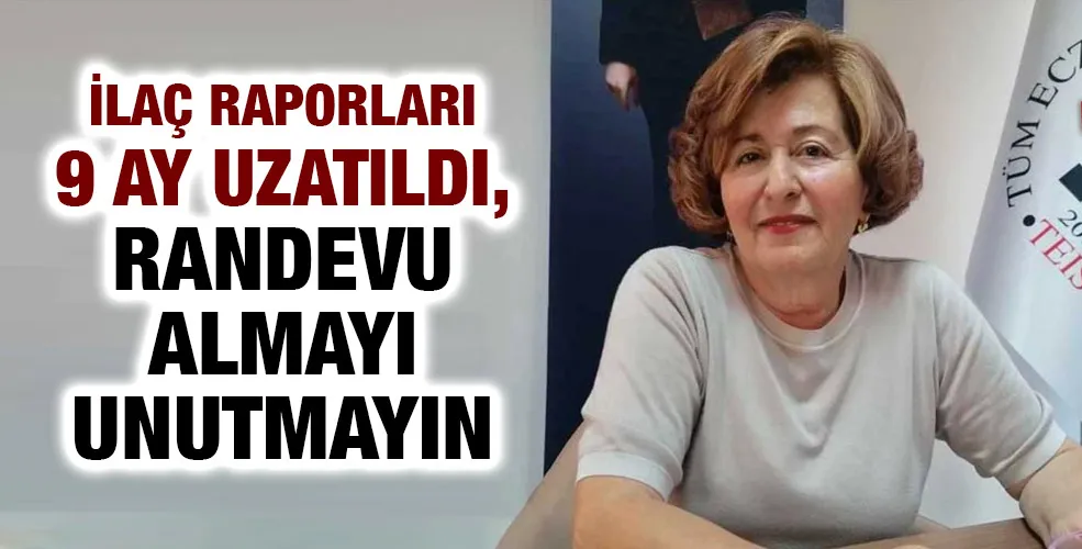 İLAÇ RAPORLARI 9 AY UZATILDI, RANDEVU ALMAYI UNUTMAYIN